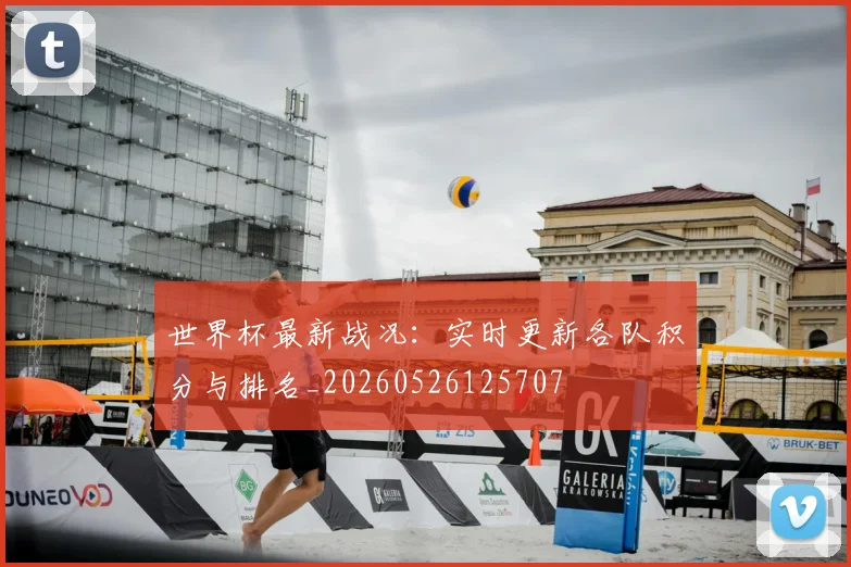 世界杯最新战况:实时更新各队积分与排名_20260526125707