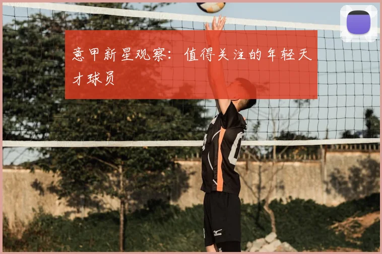 意甲新星观察:值得关注的年轻天才球员