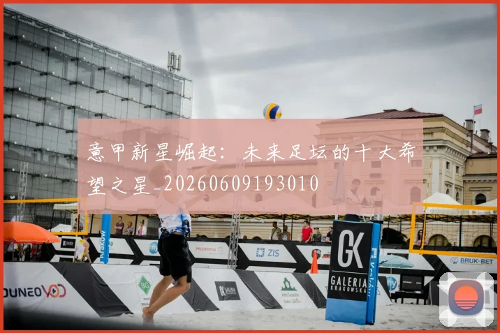 意甲新星崛起:未来足坛的十大希望之星_20260609193010