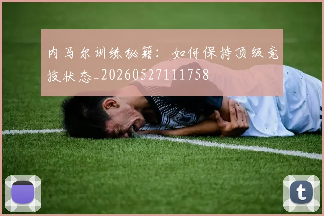 内马尔训练秘籍：如何保持顶级竞技状态_20260527111758