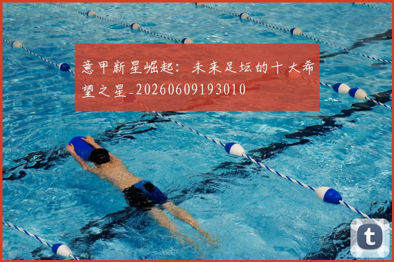 意甲新星崛起：未来足坛的十大希望之星_20260609193010