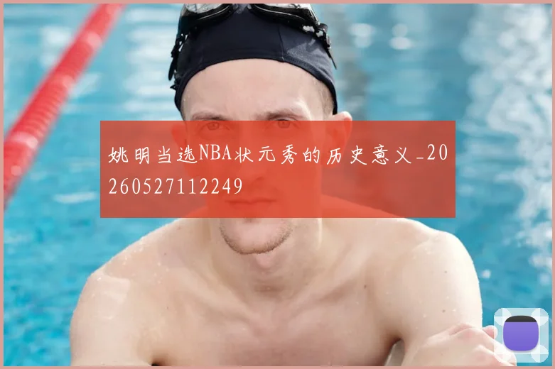 姚明当选NBA状元秀的历史意义_20260527112249