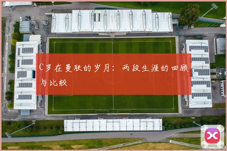 C罗在曼联的岁月:两段生涯的回顾与比较