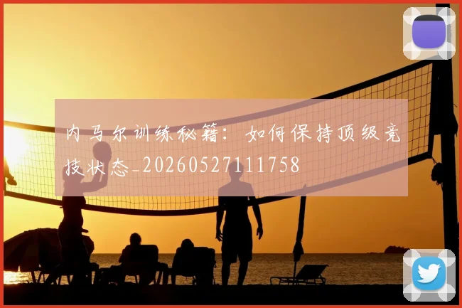 内马尔训练秘籍：如何保持顶级竞技状态_20260527111758