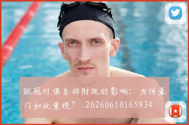 欧冠对俱乐部财政的影响:为何豪门如此重视?_20260610165934
